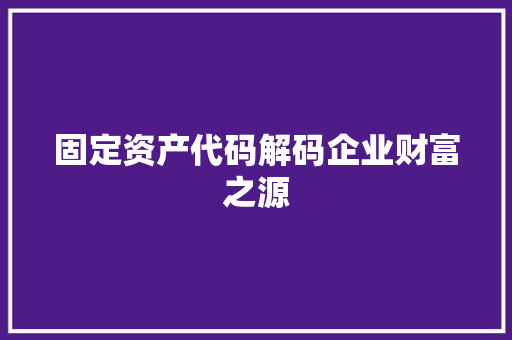 固定资产代码解码企业财富之源