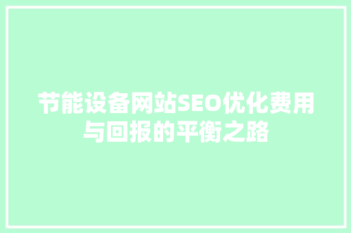 节能设备网站SEO优化费用与回报的平衡之路