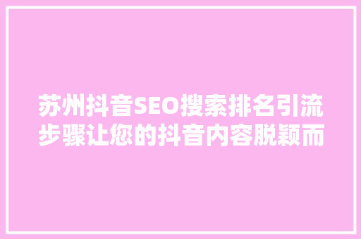 苏州抖音SEO搜索排名引流步骤让您的抖音内容脱颖而出