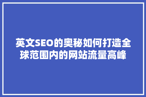 英文SEO的奥秘如何打造全球范围内的网站流量高峰