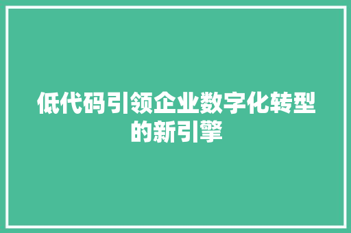 低代码引领企业数字化转型的新引擎