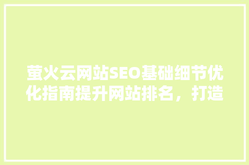 萤火云网站SEO基础细节优化指南提升网站排名，打造优质用户体验