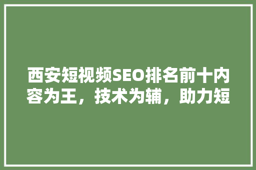 西安短视频SEO排名前十内容为王，技术为辅，助力短视频平台崛起