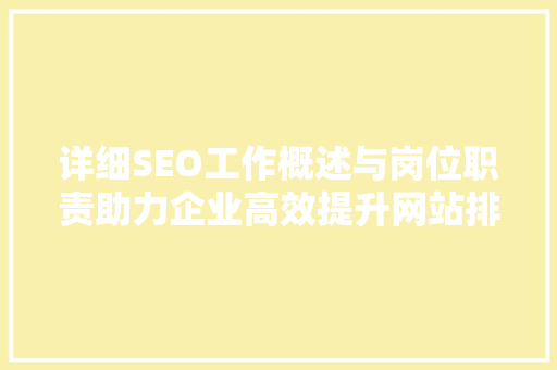 详细SEO工作概述与岗位职责助力企业高效提升网站排名