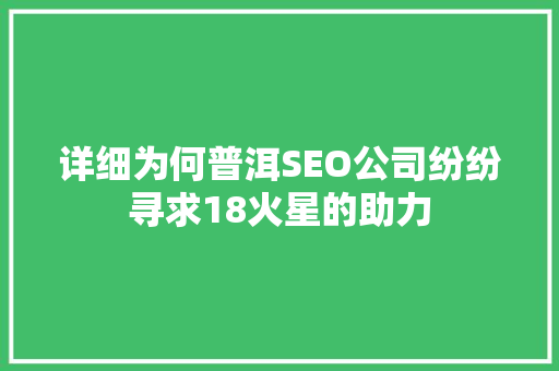 详细为何普洱SEO公司纷纷寻求18火星的助力
