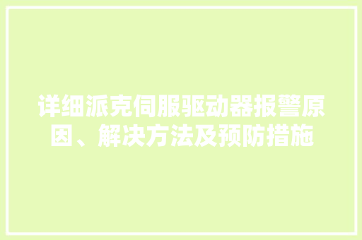 详细派克伺服驱动器报警原因、解决方法及预防措施