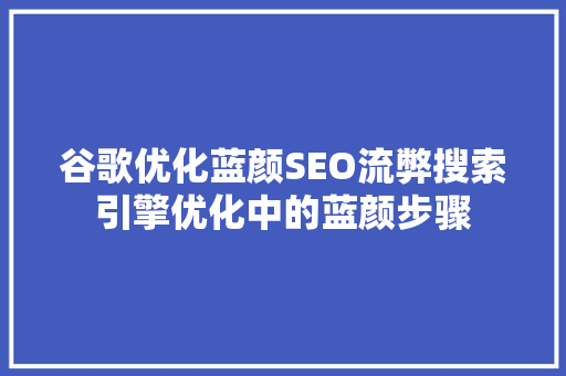 谷歌优化蓝颜SEO流弊搜索引擎优化中的蓝颜步骤