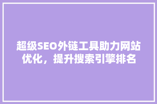 超级SEO外链工具助力网站优化，提升搜索引擎排名
