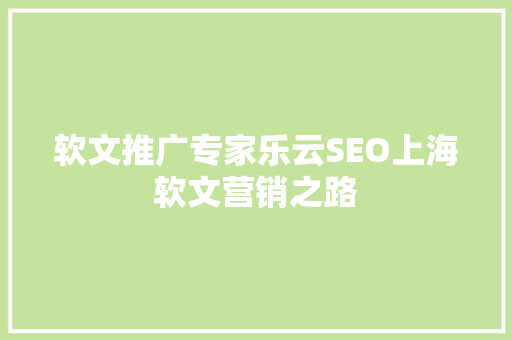 软文推广专家乐云SEO上海软文营销之路