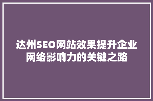 达州SEO网站效果提升企业网络影响力的关键之路