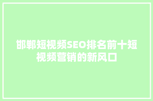 邯郸短视频SEO排名前十短视频营销的新风口