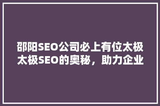 邵阳SEO公司必上有位太极太极SEO的奥秘，助力企业网络营销