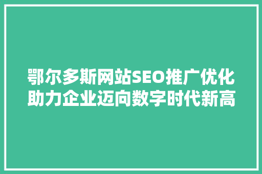 鄂尔多斯网站SEO推广优化助力企业迈向数字时代新高峰