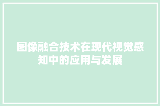 图像融合技术在现代视觉感知中的应用与发展