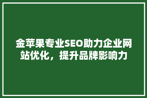 金苹果专业SEO助力企业网站优化，提升品牌影响力