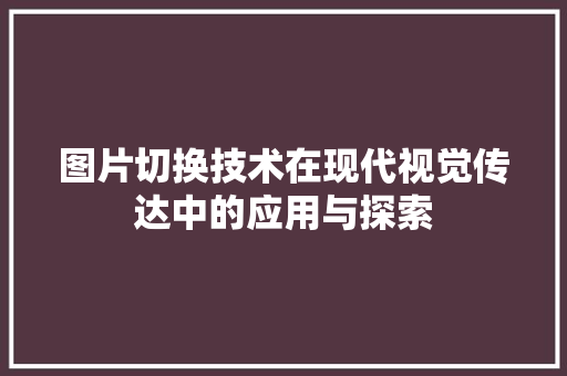 图片切换技术在现代视觉传达中的应用与探索