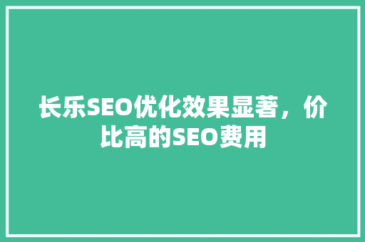 长乐SEO优化效果显著，价比高的SEO费用