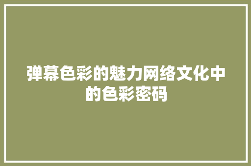 弹幕色彩的魅力网络文化中的色彩密码