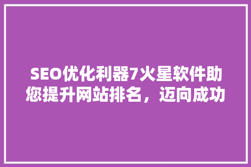 SEO优化利器7火星软件助您提升网站排名，迈向成功之路