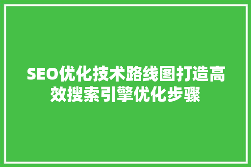 SEO优化技术路线图打造高效搜索引擎优化步骤
