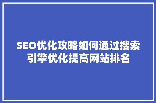 SEO优化攻略如何通过搜索引擎优化提高网站排名