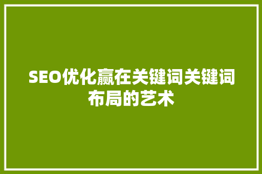 SEO优化赢在关键词关键词布局的艺术