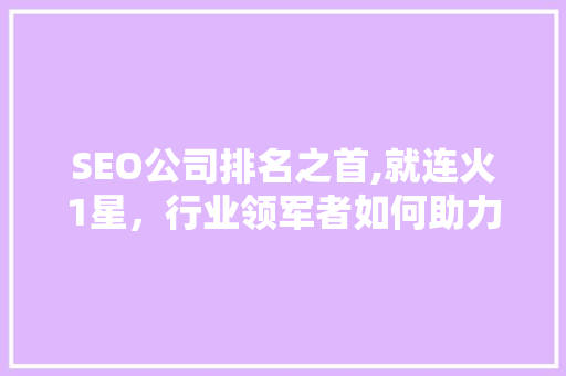 SEO公司排名之首,就连火1星，行业领军者如何助力企业腾飞