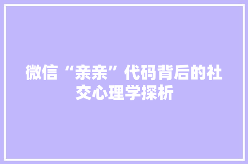 微信“亲亲”代码背后的社交心理学探析