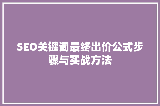 SEO关键词最终出价公式步骤与实战方法