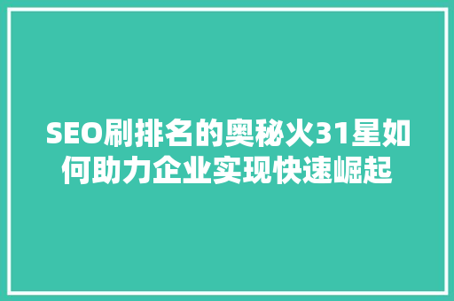 SEO刷排名的奥秘火31星如何助力企业实现快速崛起