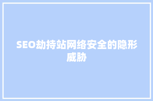SEO劫持站网络安全的隐形威胁