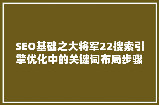 SEO基础之大将军22搜索引擎优化中的关键词布局步骤