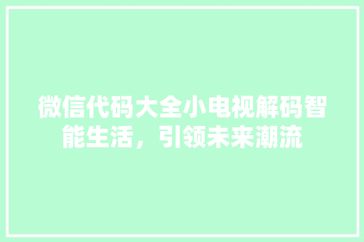 微信代码大全小电视解码智能生活，引领未来潮流  第1张