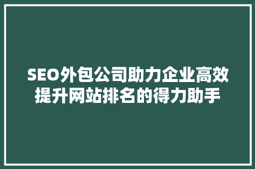 SEO外包公司助力企业高效提升网站排名的得力助手
