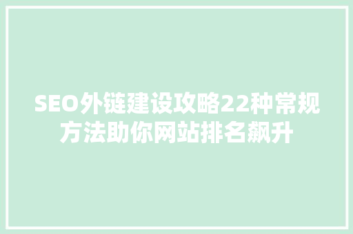 SEO外链建设攻略22种常规方法助你网站排名飙升