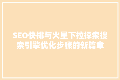 SEO快排与火星下拉探索搜索引擎优化步骤的新篇章