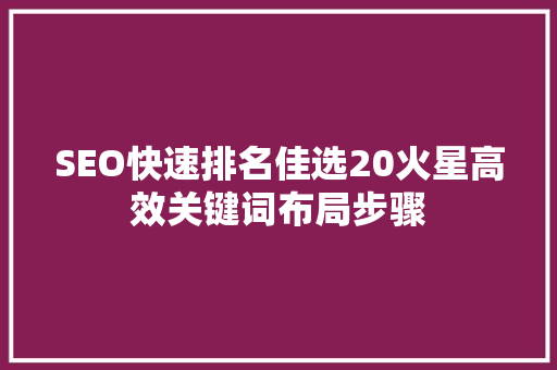 SEO快速排名佳选20火星高效关键词布局步骤