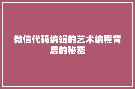 微信代码编辑的艺术编程背后的秘密