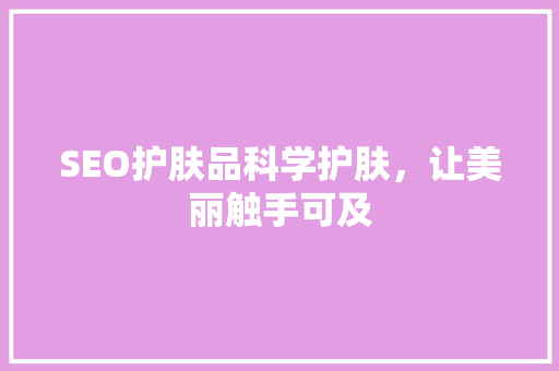 SEO护肤品科学护肤，让美丽触手可及