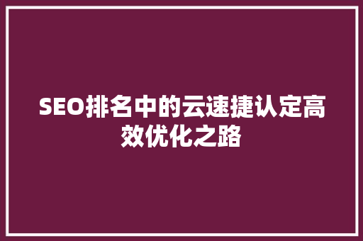SEO排名中的云速捷认定高效优化之路