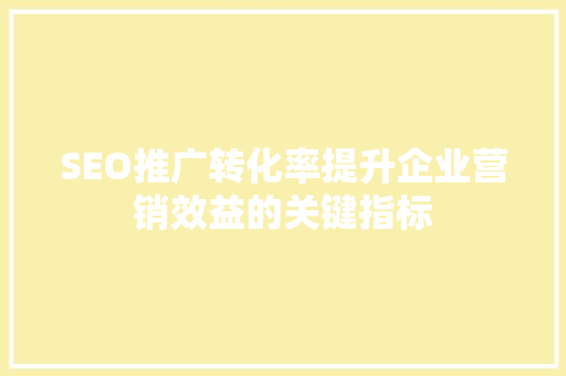 SEO推广转化率提升企业营销效益的关键指标