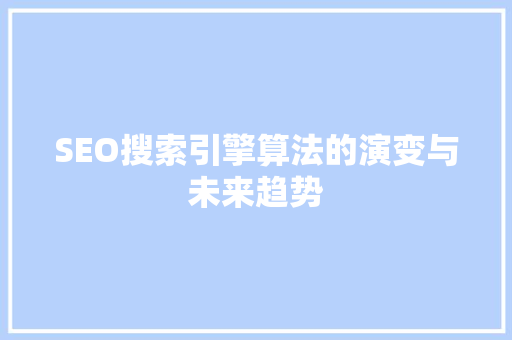 SEO搜索引擎算法的演变与未来趋势