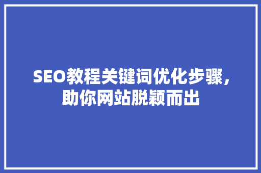 SEO教程关键词优化步骤，助你网站脱颖而出