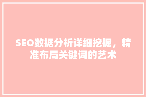 SEO数据分析详细挖掘，精准布局关键词的艺术