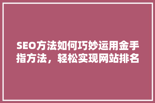 SEO方法如何巧妙运用金手指方法，轻松实现网站排名二三