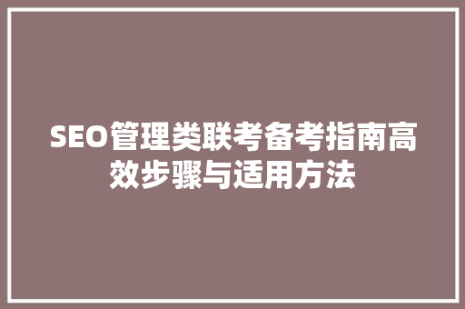 SEO管理类联考备考指南高效步骤与适用方法