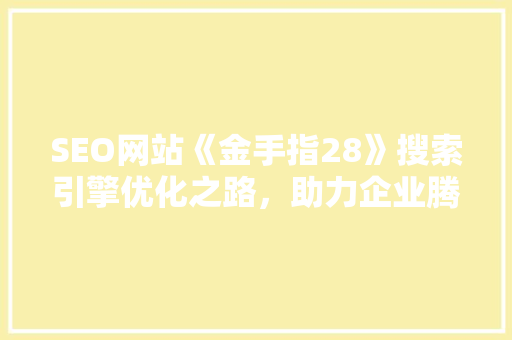 SEO网站《金手指28》搜索引擎优化之路，助力企业腾飞