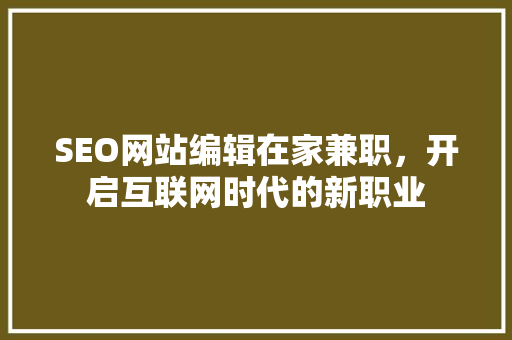 SEO网站编辑在家兼职，开启互联网时代的新职业