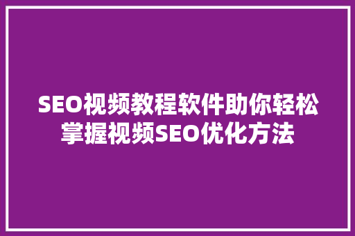 SEO视频教程软件助你轻松掌握视频SEO优化方法