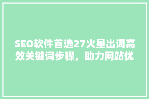 SEO软件首选27火星出词高效关键词步骤，助力网站优化